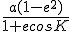 \frac {a(1-e^2)}{1+ecos K}